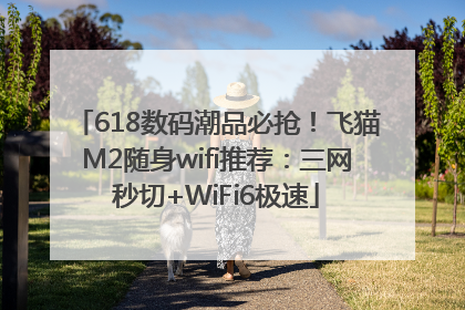 618数码潮品必抢！飞猫M2随身wifi推荐：三网秒切+WiFi6极速