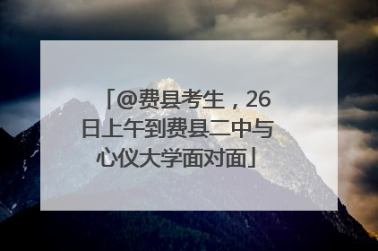 @费县考生，26日上午到费县二中与心仪大学面对面