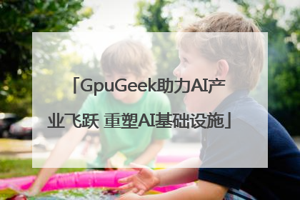 GpuGeek助力AI产业飞跃 重塑AI基础设施