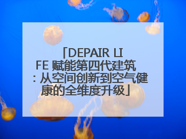 DEPAIR LIFE 赋能第四代建筑：从空间创新到空气健康的全维度升级