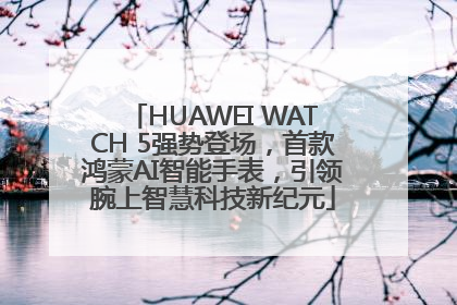 HUAWEI WATCH 5强势登场，首款鸿蒙AI智能手表，引领腕上智慧科技新纪元