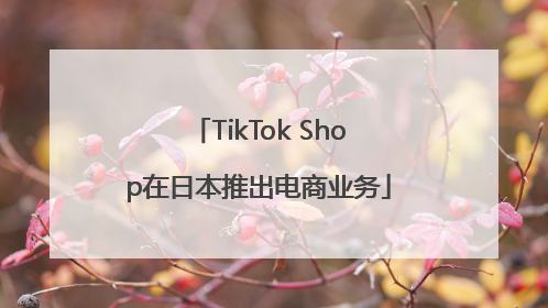 TikTok Shop在日本推出电商业务